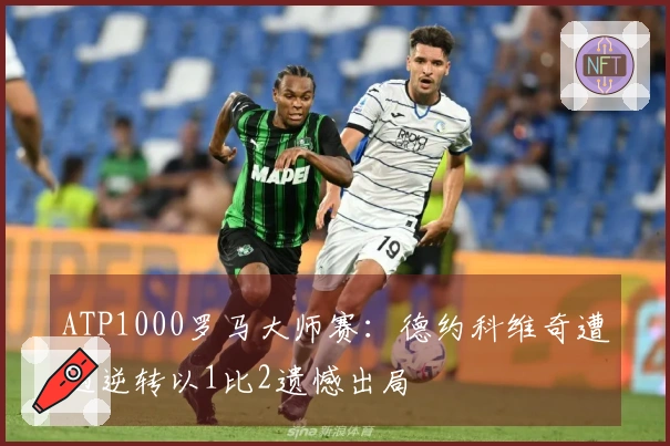ATP1000罗马大师赛：德约科维奇遭遇逆转以1比2遗憾出局